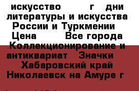 1.1) искусство : 1984 г - дни литературы и искусства России и Туркмении › Цена ­ 89 - Все города Коллекционирование и антиквариат » Значки   . Хабаровский край,Николаевск-на-Амуре г.